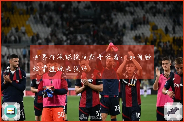 世界杯滚球投注新手必看，如何轻松掌握玩法技巧