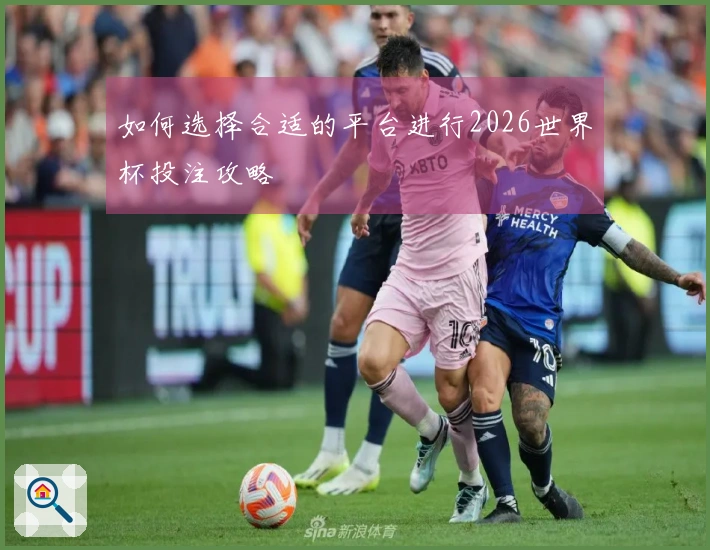 如何选择合适的平台进行2026世界杯投注攻略