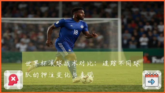 世界杯滚球战术对比：追踪不同球队的押注变化与表现