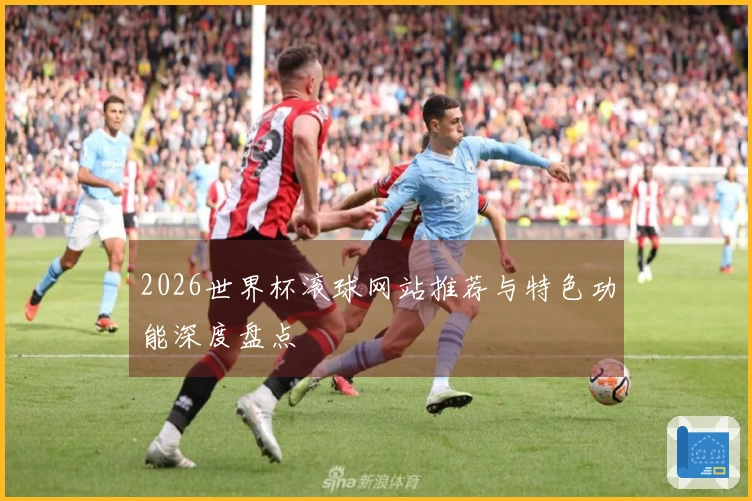 2026世界杯滚球网站推荐与特色功能深度盘点