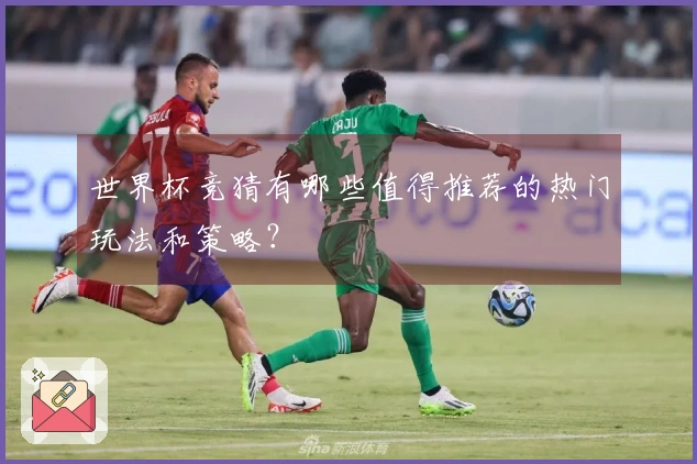 世界杯竞猜有哪些值得推荐的热门玩法和策略？