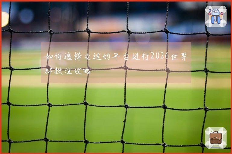 如何选择合适的平台进行2026世界杯投注攻略