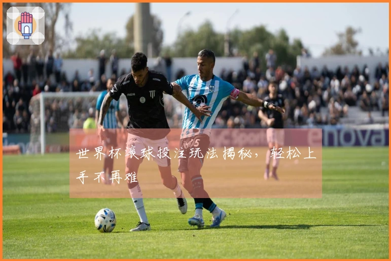 世界杯滚球投注玩法揭秘，轻松上手不再难