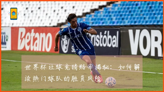 世界杯让球竞猜赔率揭秘：如何解读热门球队的胜负风险