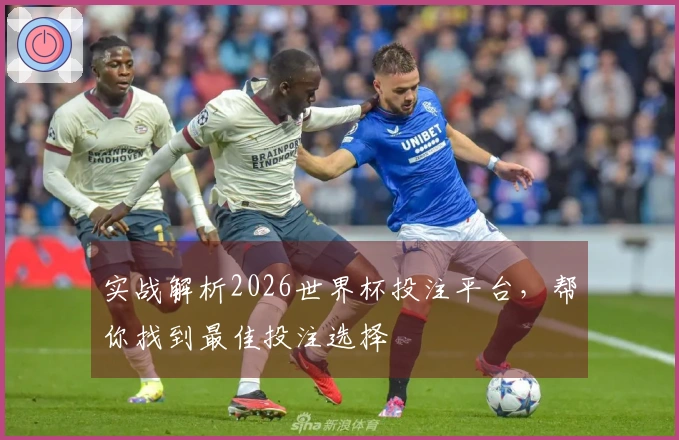 实战解析2026世界杯投注平台，帮你找到最佳投注选择